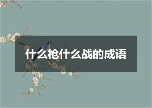 什么枪什么战的成语