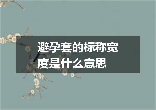 避孕套的标称宽度是什么意思