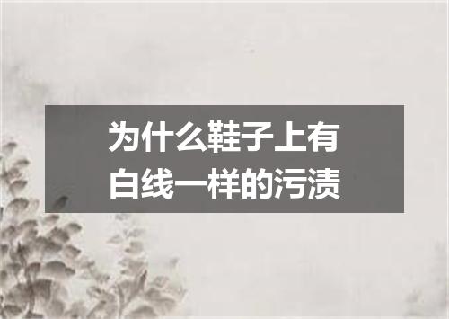 为什么鞋子上有白线一样的污渍