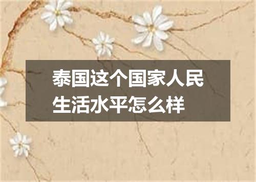 泰国这个国家人民生活水平怎么样