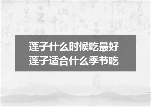 莲子什么时候吃最好 莲子适合什么季节吃