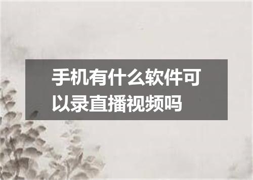 手机有什么软件可以录直播视频吗
