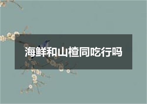 海鲜和山楂同吃行吗