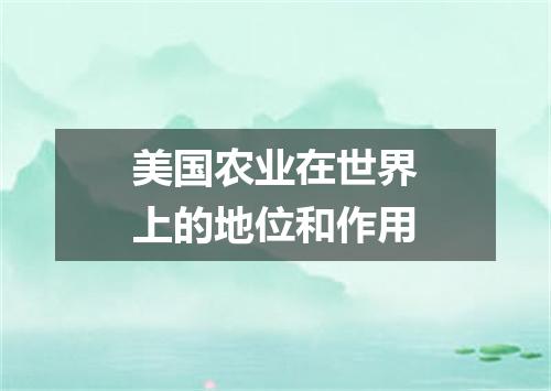 美国农业在世界上的地位和作用