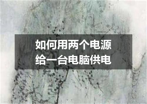 如何用两个电源给一台电脑供电