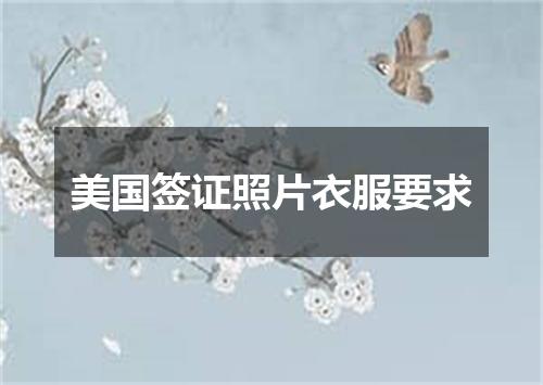 美国签证照片衣服要求