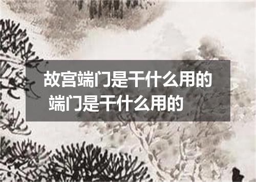 故宫端门是干什么用的 端门是干什么用的