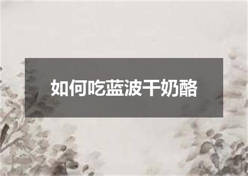 如何吃蓝波干奶酪