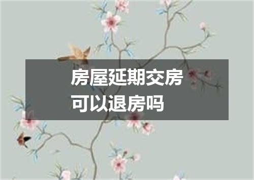 房屋延期交房可以退房吗