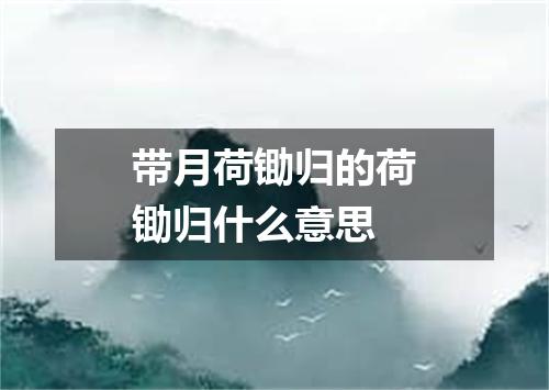 带月荷锄归的荷锄归什么意思