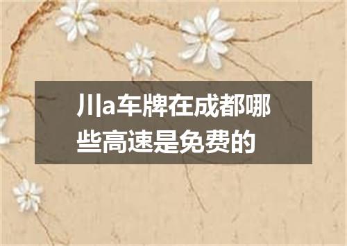 川a车牌在成都哪些高速是免费的