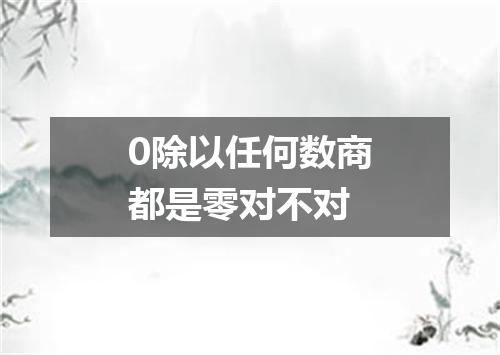 0除以任何数商都是零对不对