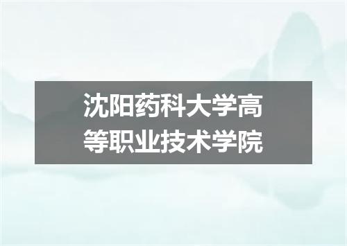 沈阳药科大学高等职业技术学院