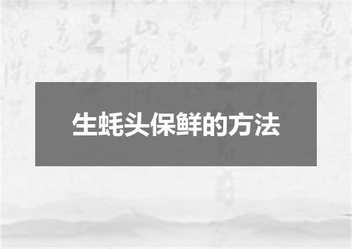 生蚝头保鲜的方法