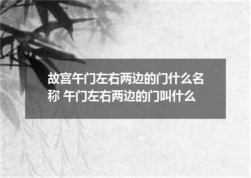 故宫午门左右两边的门什么名称 午门左右两边的门叫什么