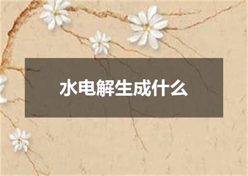水电解生成什么