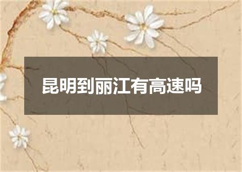 昆明到丽江有高速吗