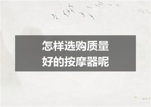 怎样选购质量好的按摩器呢
