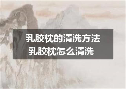 乳胶枕的清洗方法 乳胶枕怎么清洗