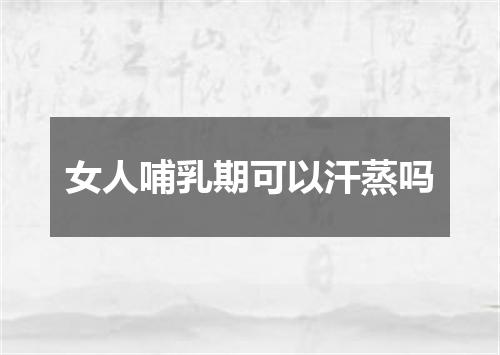 女人哺乳期可以汗蒸吗