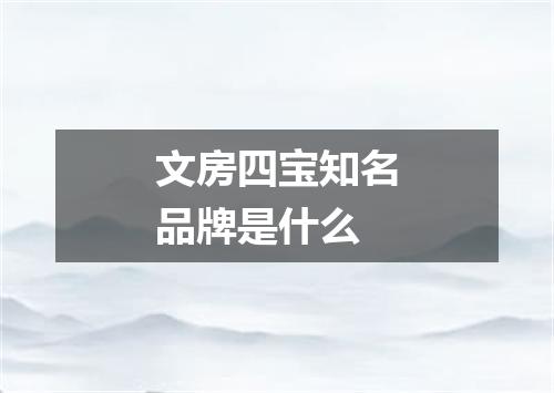 文房四宝知名品牌是什么