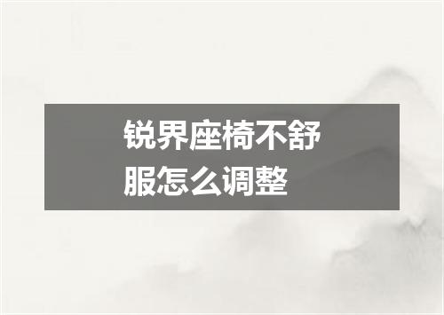 锐界座椅不舒服怎么调整