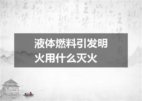 液体燃料引发明火用什么灭火