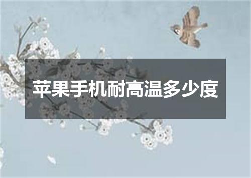 苹果手机耐高温多少度