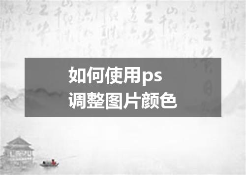 如何使用ps调整图片颜色