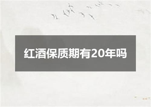 红酒保质期有20年吗
