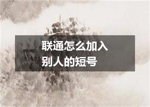 联通怎么加入别人的短号