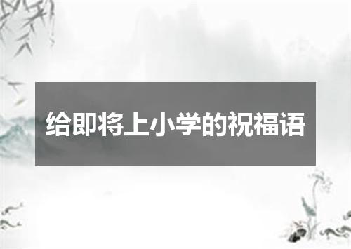 给即将上小学的祝福语