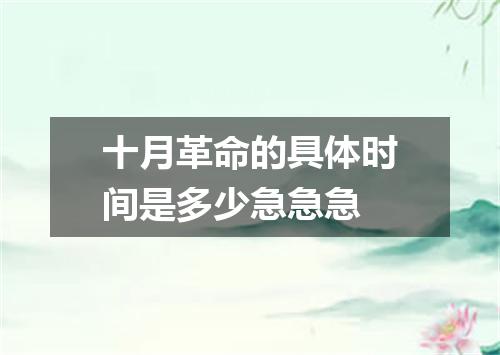 十月革命的具体时间是多少急急急