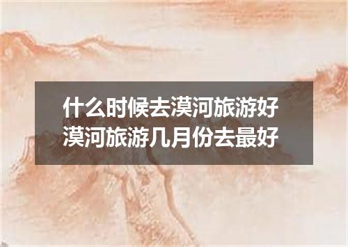 什么时候去漠河旅游好 漠河旅游几月份去最好