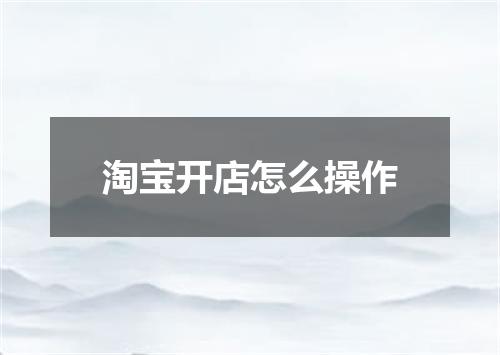 淘宝开店怎么操作