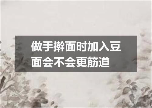 做手擀面时加入豆面会不会更筋道