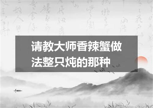 请教大师香辣蟹做法整只炖的那种