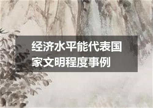 经济水平能代表国家文明程度事例
