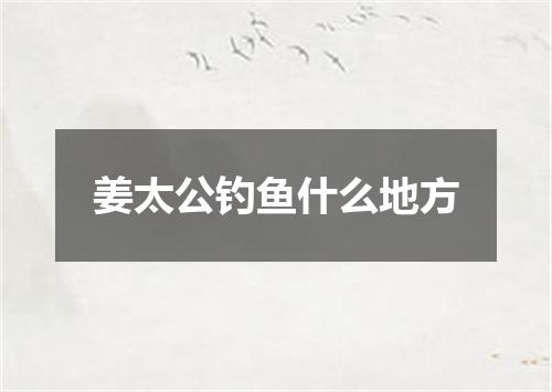 姜太公钓鱼什么地方