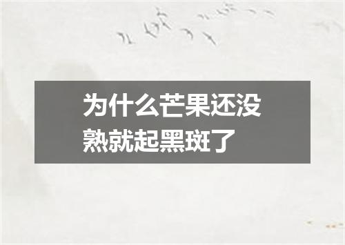 为什么芒果还没熟就起黑斑了