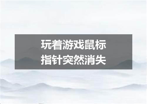 玩着游戏鼠标指针突然消失