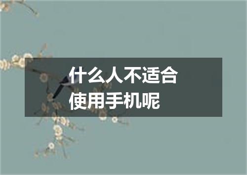 什么人不适合使用手机呢