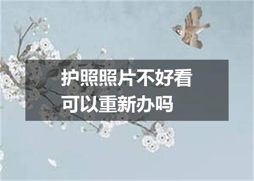 护照照片不好看可以重新办吗