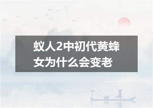 蚁人2中初代黄蜂女为什么会变老