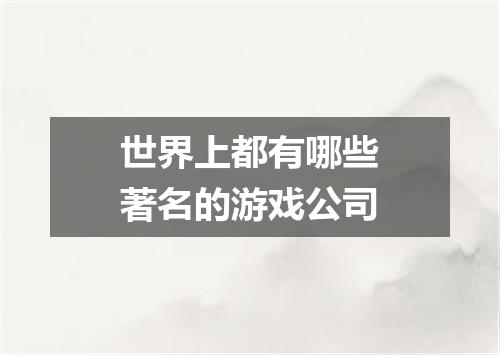 世界上都有哪些著名的游戏公司