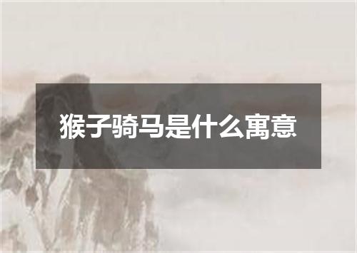 猴子骑马是什么寓意