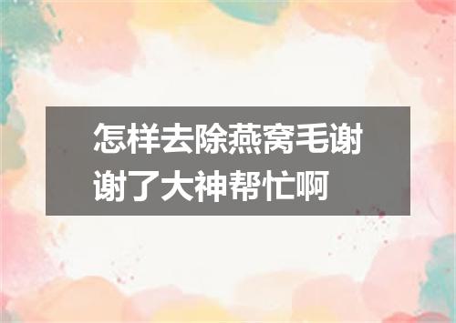 怎样去除燕窝毛谢谢了大神帮忙啊