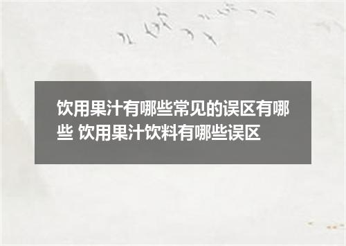 饮用果汁有哪些常见的误区有哪些 饮用果汁饮料有哪些误区
