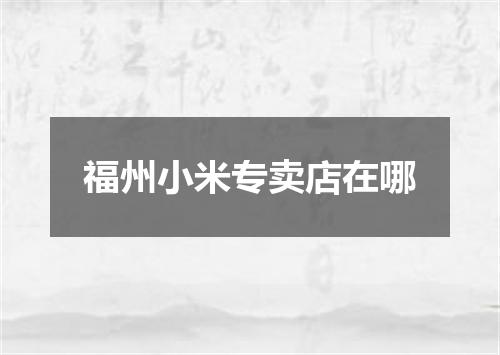 福州小米专卖店在哪