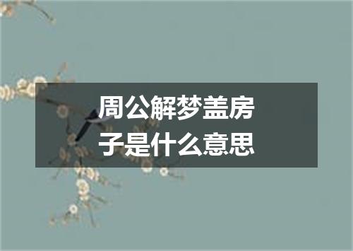 周公解梦盖房子是什么意思
